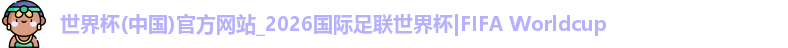 世界杯(中国)官方网站_2026国际足联世界杯|FIFA Worldcup